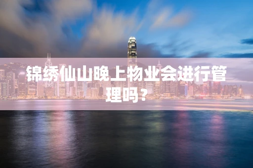 锦绣仙山晚上物业会进行管理吗？