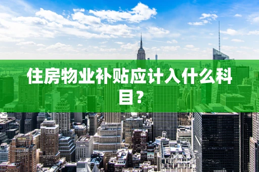 住房物业补贴应计入什么科目？
