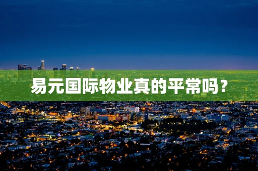 易元国际物业真的平常吗？