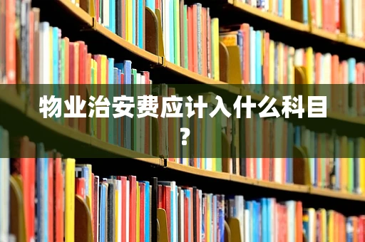 物业治安费应计入什么科目？