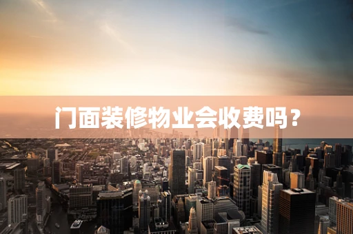 门面装修物业会收费吗？