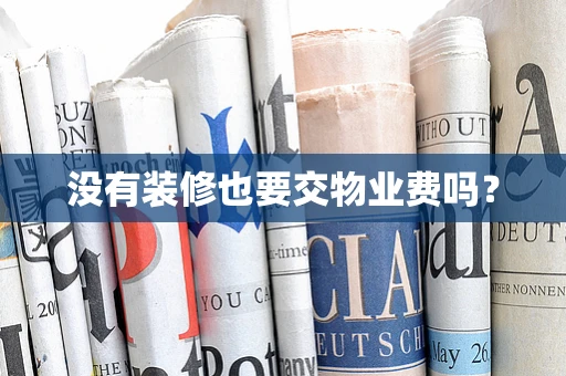 没有装修也要交物业费吗？