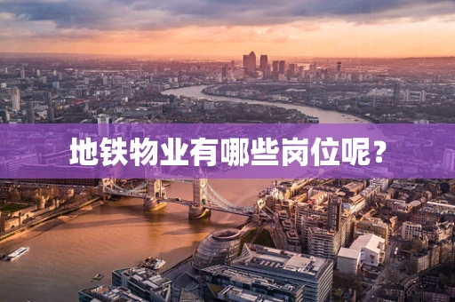 地铁物业有哪些岗位呢？