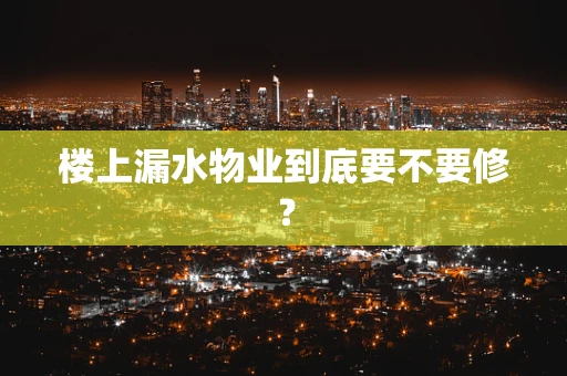 楼上漏水物业到底要不要修？