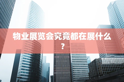 物业展览会究竟都在展什么？