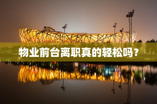 物业前台离职真的轻松吗？