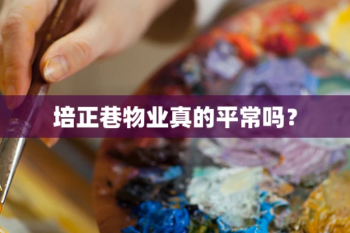 培正巷物业真的平常吗？