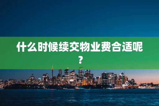 什么时候续交物业费合适呢？