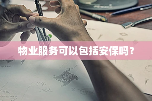 物业服务可以包括安保吗？