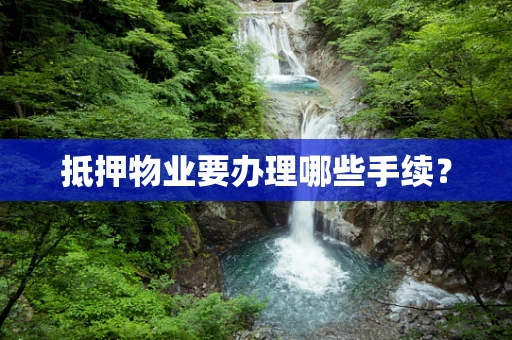 抵押物业要办理哪些手续？