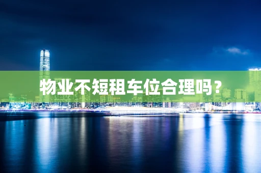 物业不短租车位合理吗？