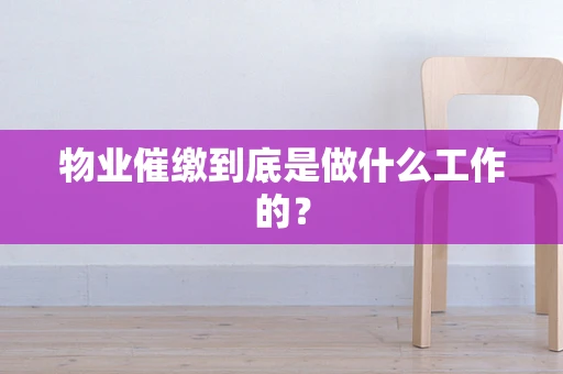 物业催缴到底是做什么工作的？