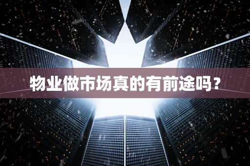 物业做市场真的有前途吗？