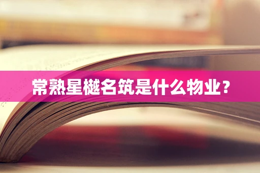 常熟星樾名筑是什么物业？