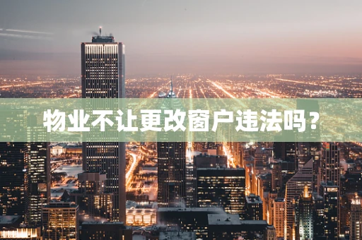 物业不让更改窗户违法吗？