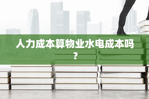 人力成本算物业水电成本吗？