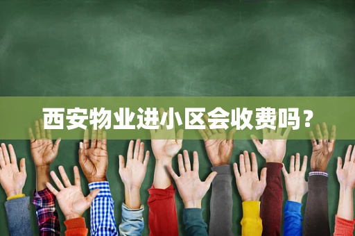 西安物业进小区会收费吗？