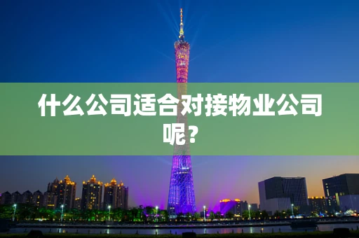 什么公司适合对接物业公司呢？