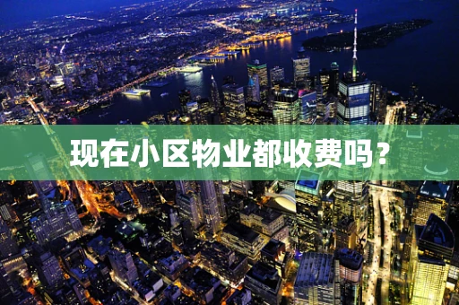 现在小区物业都收费吗？