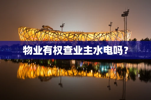 物业有权查业主水电吗？