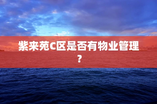 紫来苑C区是否有物业管理？