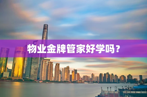物业金牌管家好学吗？
