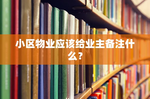 小区物业应该给业主备注什么？