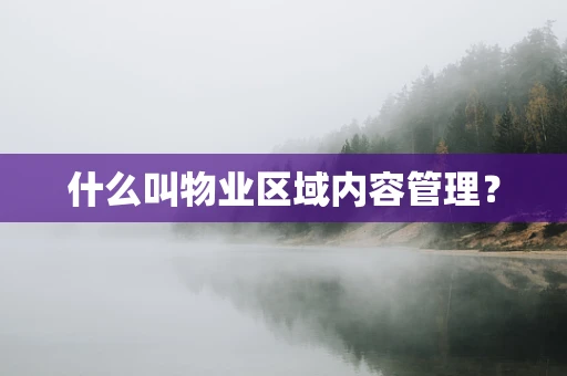 什么叫物业区域内容管理？
