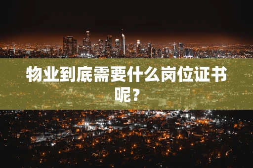 物业到底需要什么岗位证书呢？