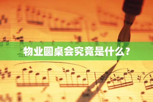 物业圆桌会究竟是什么？