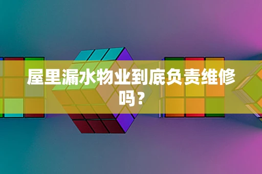 屋里漏水物业到底负责维修吗？