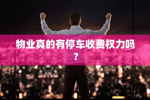 物业真的有停车收费权力吗？