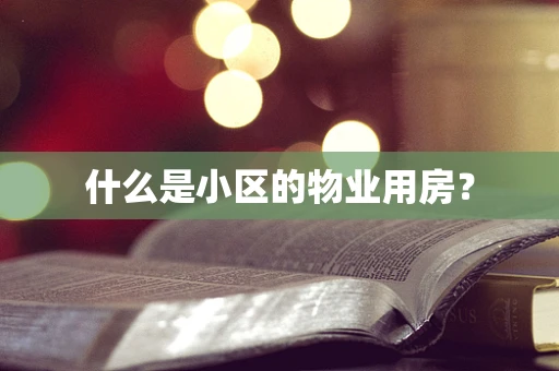 什么是小区的物业用房？