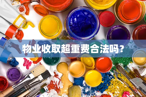 物业收取超重费合法吗？