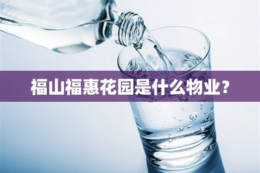 福山福惠花园是什么物业？