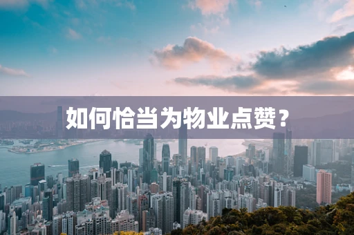 如何恰当为物业点赞？
