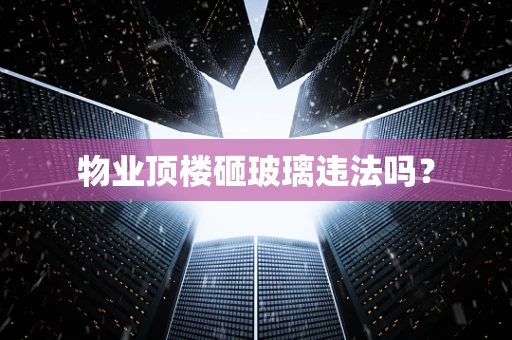 物业顶楼砸玻璃违法吗？