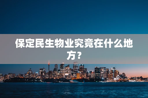 保定民生物业究竟在什么地方？