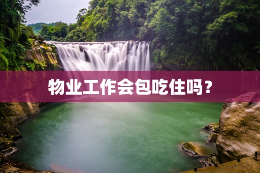 物业工作会包吃住吗？