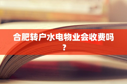 合肥转户水电物业会收费吗？