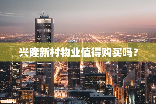 兴隆新村物业值得购买吗？