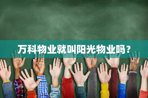 万科物业就叫阳光物业吗？