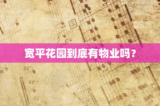 宽平花园到底有物业吗？