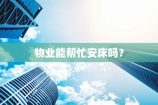 物业能帮忙安床吗？