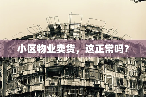 小区物业卖货，这正常吗？