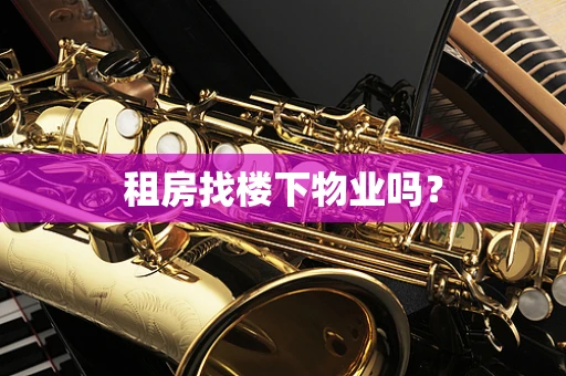 租房找楼下物业吗？