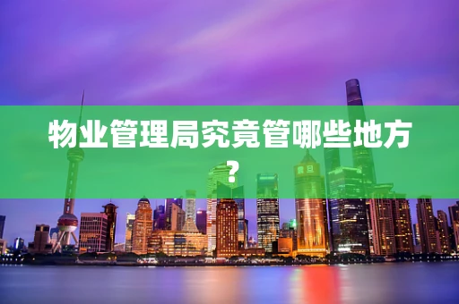 物业管理局究竟管哪些地方？