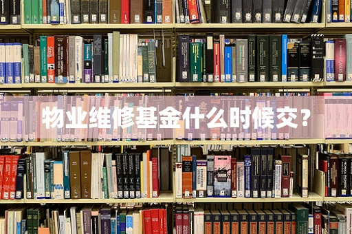 物业维修基金什么时候交？