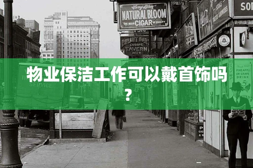 物业保洁工作可以戴首饰吗？