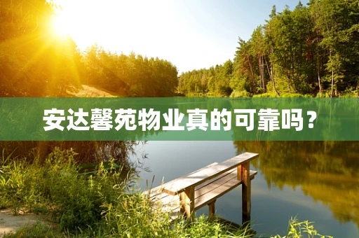 安达馨苑物业真的可靠吗？